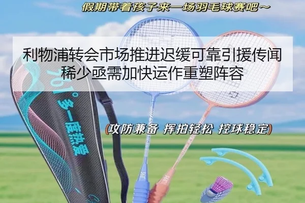 利物浦转会市场推进迟缓可靠引援传闻稀少亟需加快运作重塑阵容